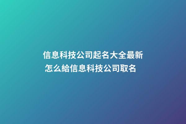 信息科技公司起名大全最新 怎么給信息科技公司取名-第1張-公司起名-玄機(jī)派